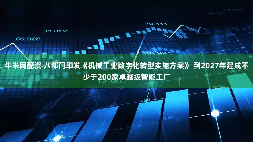 牛米网配资 八部门印发《机械工业数字化转型实施方案》 到2027年建成不少于200家卓越级智能工厂