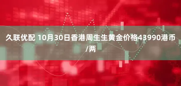 久联优配 10月30日香港周生生黄金价格43990港币/两