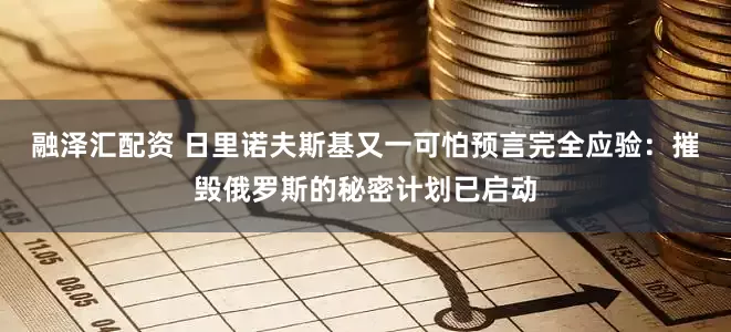融泽汇配资 日里诺夫斯基又一可怕预言完全应验：摧毁俄罗斯的秘密计划已启动