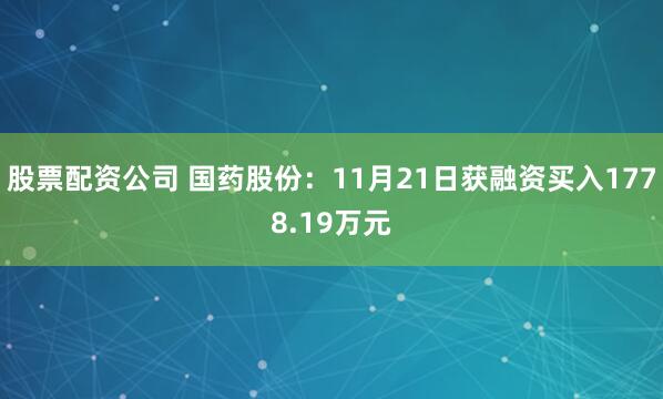 股票配资公司 国药股份：11月21日获融资买入1778.19万元