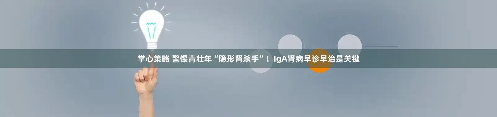 掌心策略 警惕青壮年“隐形肾杀手”！IgA肾病早诊早治是关键
