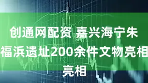 创通网配资 嘉兴海宁朱福浜遗址200余件文物亮相