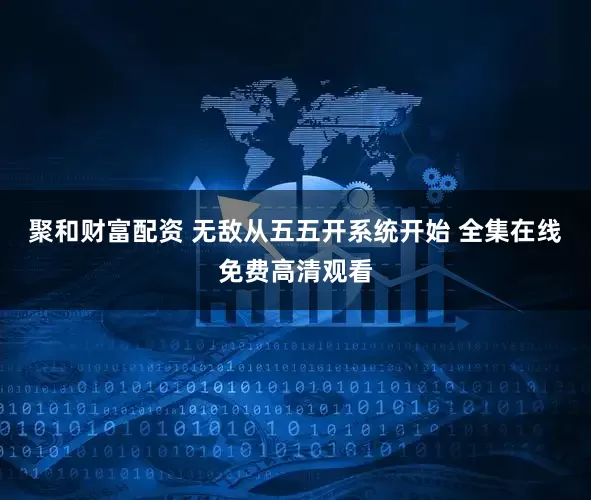 聚和财富配资 无敌从五五开系统开始 全集在线免费高清观看