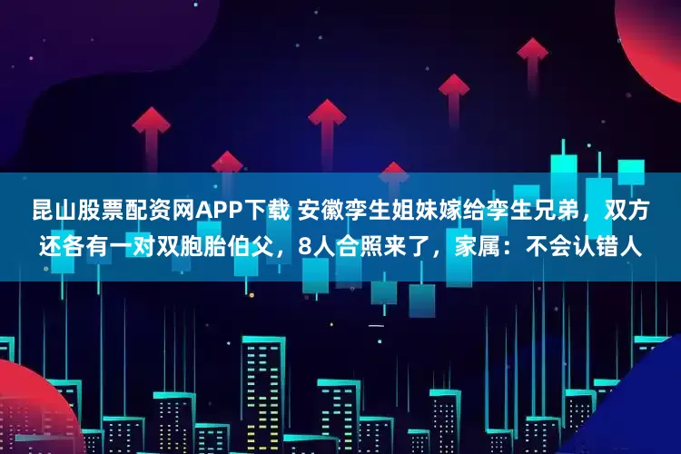 昆山股票配资网APP下载 安徽孪生姐妹嫁给孪生兄弟，双方还各有一对双胞胎伯父，8人合照来了，家属：不会认错人