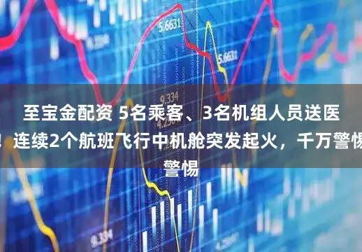 至宝金配资 5名乘客、3名机组人员送医！连续2个航班飞行中机舱突发起火，千万警惕