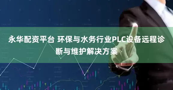 永华配资平台 环保与水务行业PLC设备远程诊断与维护解决方案