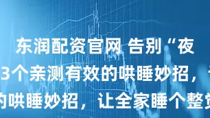 东润配资官网 告别“夜醒多次”！3个亲测有效的哄睡妙招，让全家睡个整觉