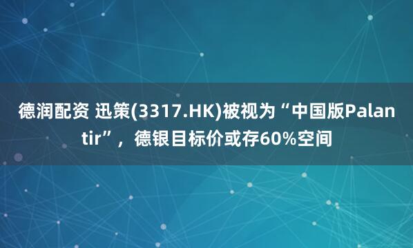德润配资 迅策(3317.HK)被视为“中国版Palantir”，德银目标价或存60%空间