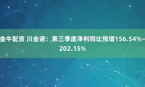 金牛配资 川金诺：第三季度净利同比预增156.54%—202.15%