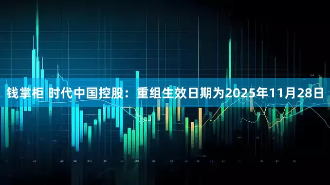 钱掌柜 时代中国控股：重组生效日期为2025年11月28日